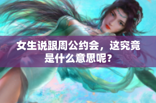女生说跟周公约会，这究竟是什么意思呢？