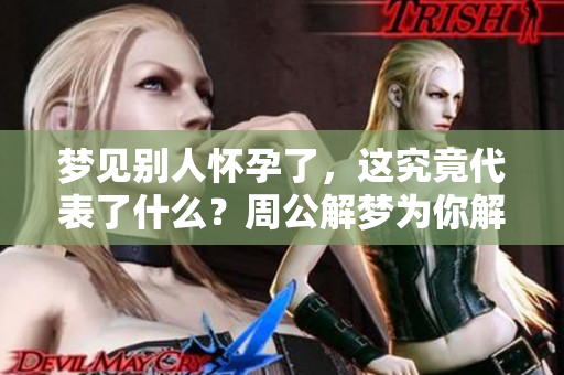 梦见别人怀孕了，这究竟代表了什么？周公解梦为你解析其中的奥秘。