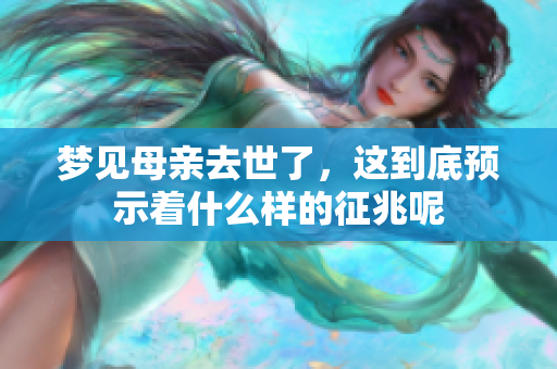 梦见母亲去世了，这到底预示着什么样的征兆呢