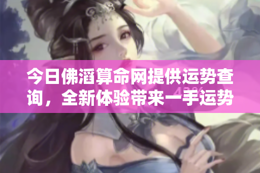 今日佛滔算命网提供运势查询，全新体验带来一手运势资讯