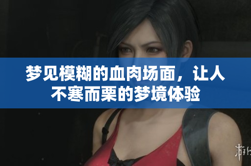 梦见模糊的血肉场面，让人不寒而栗的梦境体验