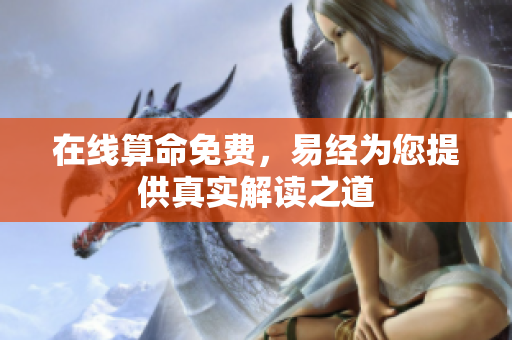 在线算命免费，易经为您提供真实解读之道
