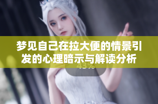 梦见自己在拉大便的情景引发的心理暗示与解读分析