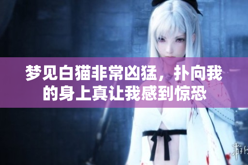 梦见白猫非常凶猛，扑向我的身上真让我感到惊恐