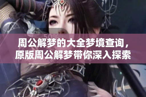周公解梦的大全梦境查询，原版周公解梦带你深入探索梦的奥秘
