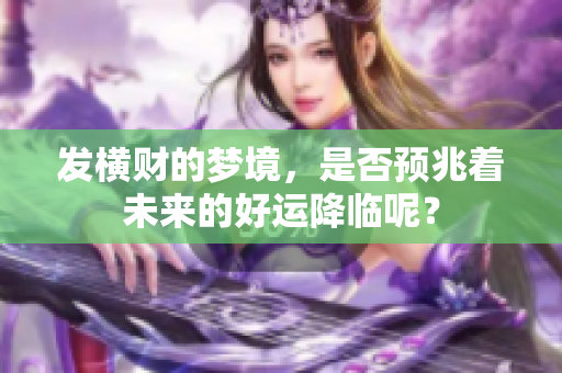 发横财的梦境，是否预兆着未来的好运降临呢？