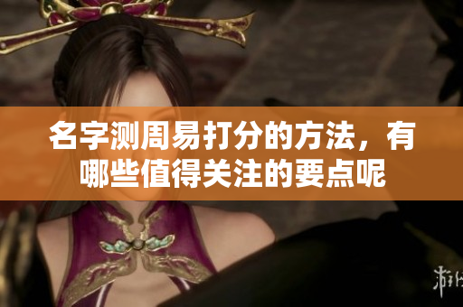 名字测周易打分的方法，有哪些值得关注的要点呢