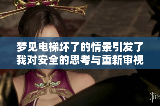 梦见电梯坏了的情景引发了我对安全的思考与重新审视