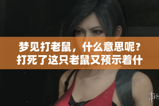 梦见打老鼠，什么意思呢？打死了这只老鼠又预示着什么呢？