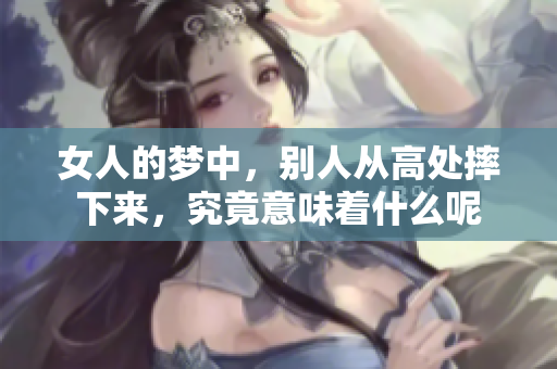 女人的梦中，别人从高处摔下来，究竟意味着什么呢