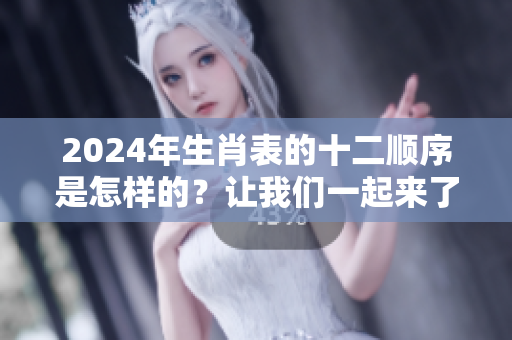 2024年生肖表的十二顺序是怎样的？让我们一起来了解一下吧！