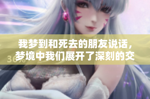 我梦到和死去的朋友说话，梦境中我们展开了深刻的交流