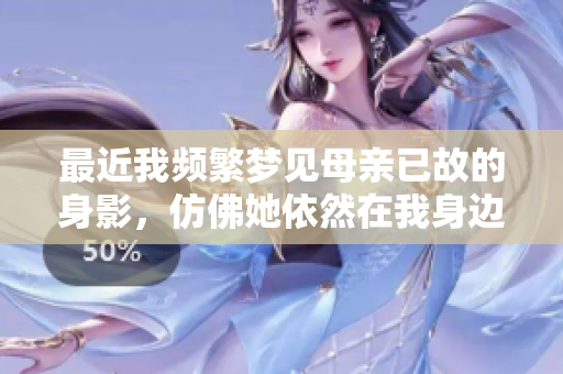 最近我频繁梦见母亲已故的身影，仿佛她依然在我身边守护着我