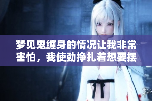 梦见鬼缠身的情况让我非常害怕，我使劲挣扎着想要摆脱。