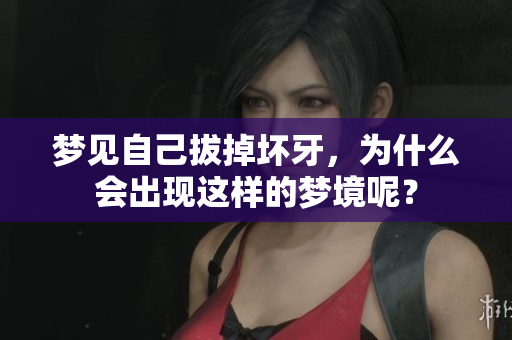 梦见自己拔掉坏牙，为什么会出现这样的梦境呢？