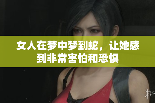 女人在梦中梦到蛇，让她感到非常害怕和恐惧