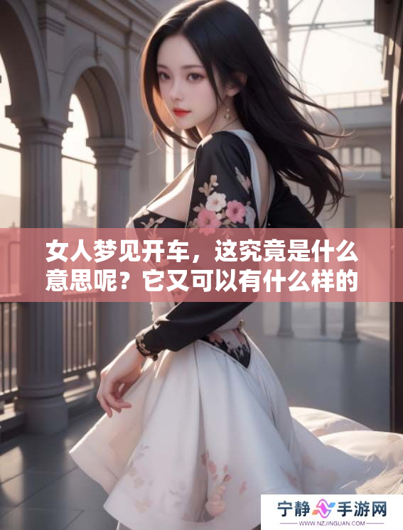 女人梦见开车，这究竟是什么意思呢？它又可以有什么样的预兆呢？