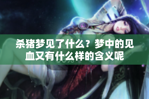 杀猪梦见了什么？梦中的见血又有什么样的含义呢