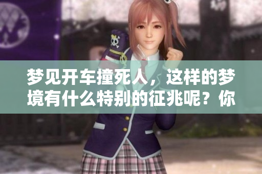 梦见开车撞死人，这样的梦境有什么特别的征兆呢？你是否知道其背后的含义？