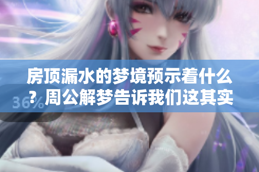 房顶漏水的梦境预示着什么？周公解梦告诉我们这其实是吉兆