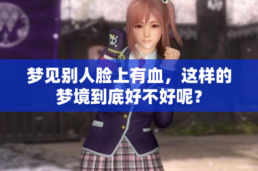 梦见别人脸上有血，这样的梦境到底好不好呢？