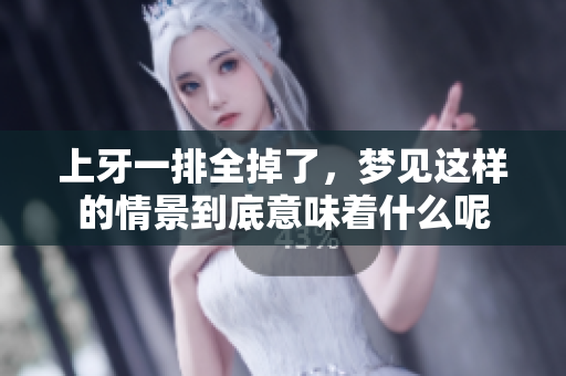 上牙一排全掉了，梦见这样的情景到底意味着什么呢