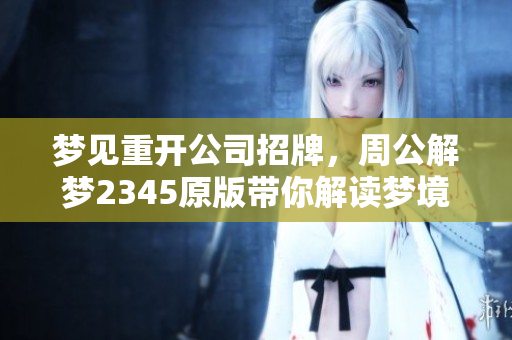 梦见重开公司招牌，周公解梦2345原版带你解读梦境奥秘