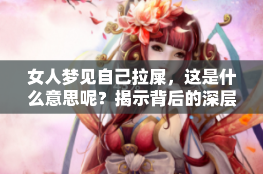 女人梦见自己拉屎，这是什么意思呢？揭示背后的深层含义！