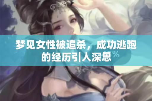 梦见女性被追杀，成功逃跑的经历引人深思