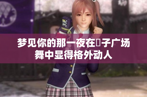 梦见你的那一夜在応子广场舞中显得格外动人