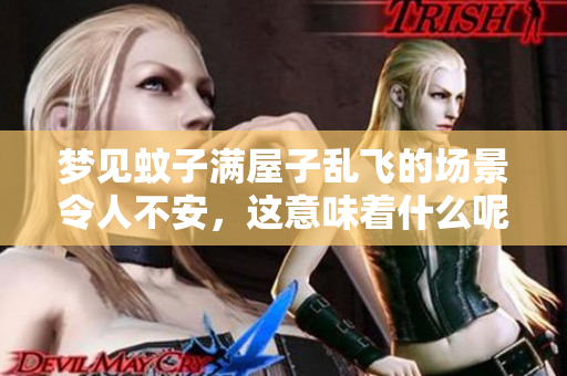 梦见蚊子满屋子乱飞的场景令人不安，这意味着什么呢