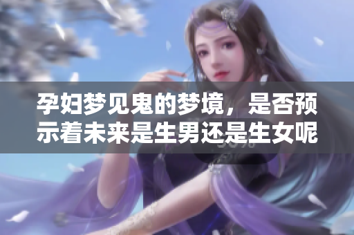 孕妇梦见鬼的梦境，是否预示着未来是生男还是生女呢