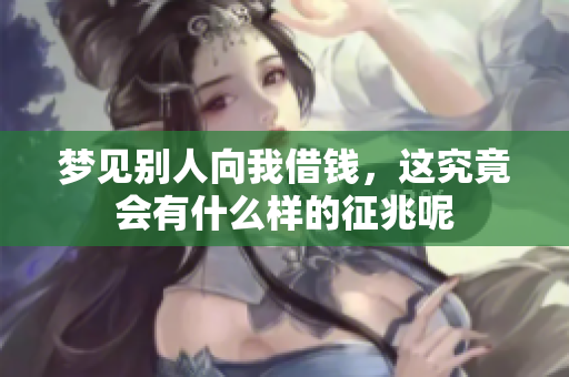 梦见别人向我借钱，这究竟会有什么样的征兆呢
