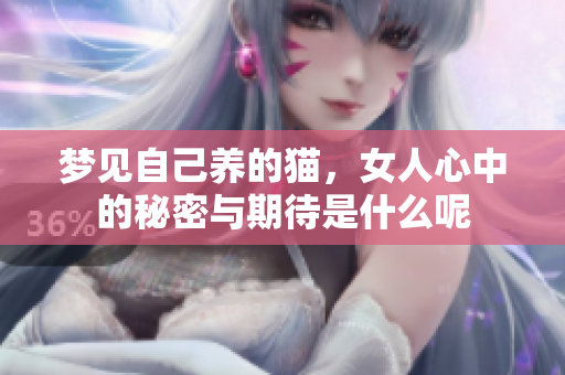 梦见自己养的猫，女人心中的秘密与期待是什么呢