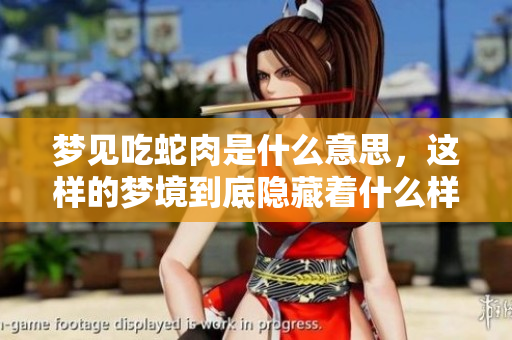 梦见吃蛇肉是什么意思，这样的梦境到底隐藏着什么样的意义呢？