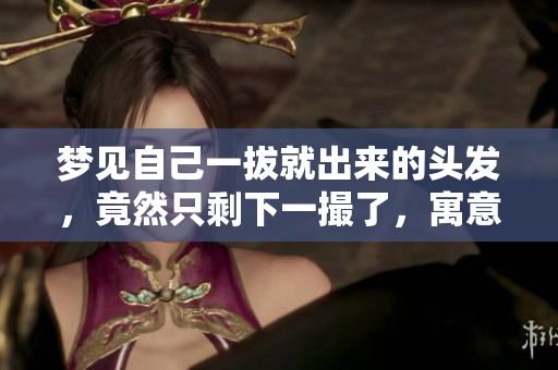 梦见自己一拔就出来的头发，竟然只剩下一撮了，寓意深远吗