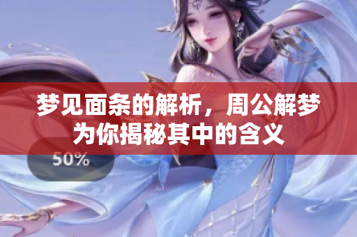 梦见面条的解析，周公解梦为你揭秘其中的含义