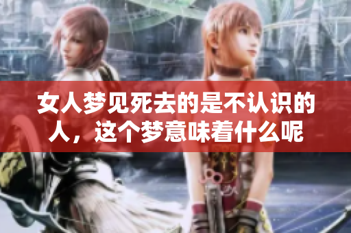 女人梦见死去的是不认识的人，这个梦意味着什么呢