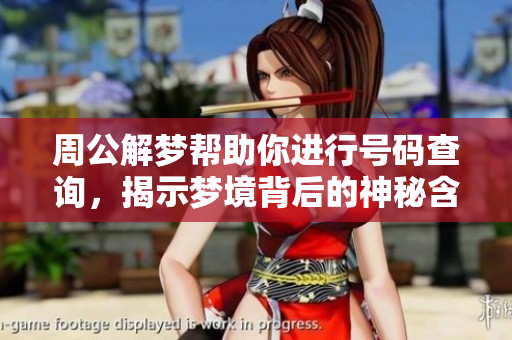 周公解梦帮助你进行号码查询，揭示梦境背后的神秘含义与数字关系
