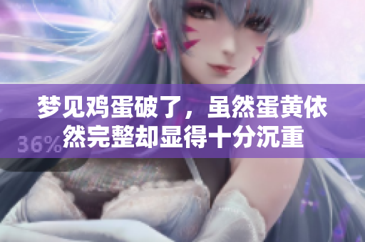 梦见鸡蛋破了，虽然蛋黄依然完整却显得十分沉重
