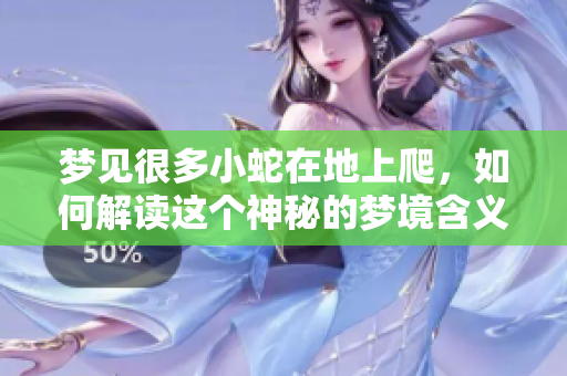 梦见很多小蛇在地上爬，如何解读这个神秘的梦境含义呢