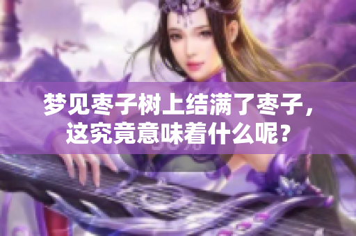 梦见枣子树上结满了枣子，这究竟意味着什么呢？