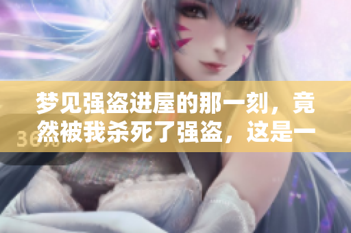 梦见强盗进屋的那一刻，竟然被我杀死了强盗，这是一场奇幻梦境
