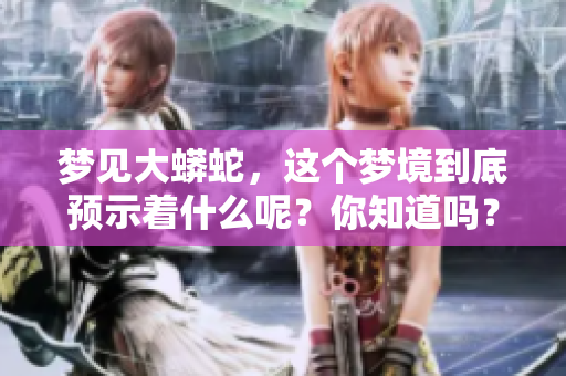 梦见大蟒蛇，这个梦境到底预示着什么呢？你知道吗？