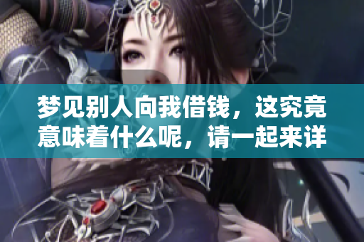 梦见别人向我借钱，这究竟意味着什么呢，请一起来详解一下吧！