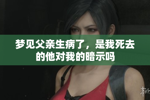 梦见父亲生病了，是我死去的他对我的暗示吗