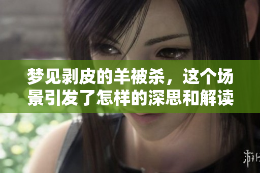 梦见剥皮的羊被杀，这个场景引发了怎样的深思和解读呢
