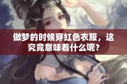 做梦的时候穿红色衣服，这究竟意味着什么呢？