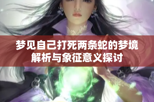 梦见自己打死两条蛇的梦境解析与象征意义探讨