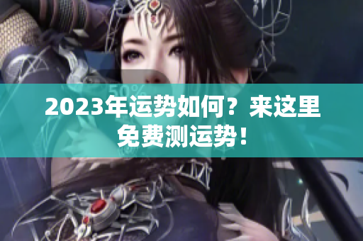2023年运势如何？来这里免费测运势！
